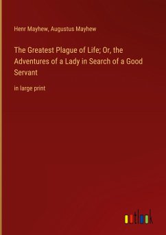 The Greatest Plague of Life; Or, the Adventures of a Lady in Search of a Good Servant - Mayhew, Henr; Mayhew, Augustus