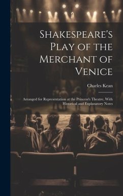 Shakespeare's Play of the Merchant of Venice: Arranged for Representation at the Princess's Theatre, With Historical and Explanatory Notes - Kean, Charles