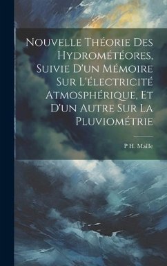Nouvelle Théorie Des Hydrométéores, Suivie D'un Mémoire Sur L'électricité Atmosphérique, Et D'un Autre Sur La Pluviométrie - Maille, P. H.