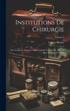 Institutions De Chirurgie: Où L'on Traite Dans Un Ordre Clair Et Nouveau De Tout Ce Qui a Rapport À Cet Art; Volume 3 - Heister, Lorenz