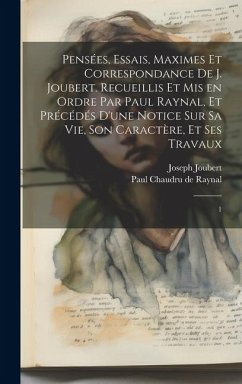 Pensées, essais, maximes et correspondance de J. Joubert. Recueillis et mis en ordre par Paul Raynal, et précédés d'une notice sur sa vie, son caractè - Joubert, Joseph; Raynal, Paul Chaudru De