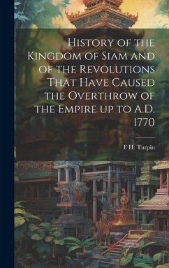 History of the Kingdom of Siam and of the Revolutions That Have Caused the Overthrow of the Empire up to A.D. 1770 - Turpin, F. H.