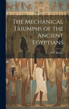 The Mechanical Triumphs of the Ancient Egyptians - Barber, F. M.