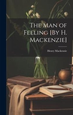 The Man of Feeling [By H. Mackenzie] - Mackenzie, Henry