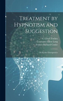Treatment by Hypnotism and Suggestion; or Psycho-therapeutics - Cruise, Francis Richard; Long, Constance Ellen; Tuckey, C. Lloyd
