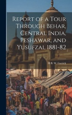 Report of a Tour Through Behar, Central India, Peshawar, and Yusufzai, 1881-82 - Garrick, H. B. W.
