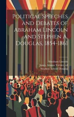 Political Speeches and Debates of Abraham Lincoln and Stephen A. Douglas, 1854-1861 - Lincoln, Abraham; Douglas, Stephen Arnold; Jones, Alonzo Trévier