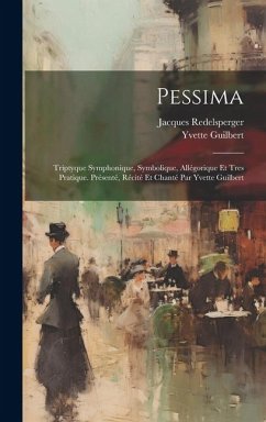 Pessima; triptyque symphonique, symbolique, allégorique et tres pratique. Présenté, récité et chanté par Yvette Guilbert - Redelsperger, Jacques; Guilbert, Yvette