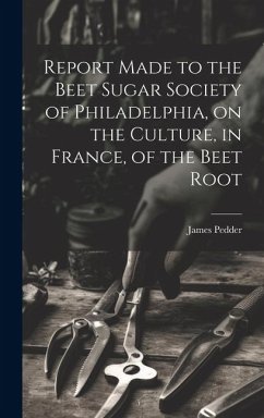 Report Made to the Beet Sugar Society of Philadelphia, on the Culture, in France, of the Beet Root - Pedder, James