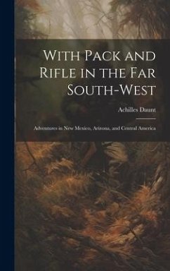 With Pack and Rifle in the far South-west: Adventures in New Mexico, Arizona, and Central America - Daunt, Achilles