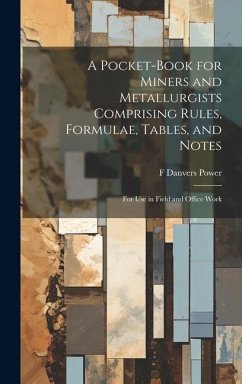 A Pocket-book for Miners and Metallurgists Comprising Rules, Formulae, Tables, and Notes: For use in Field and Office Work - Power, F. Danvers B.