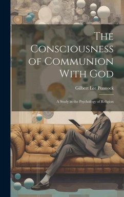 The Consciousness of Communion With God: A Study in the Psychology of Religion - Pennock, Gilbert Lee