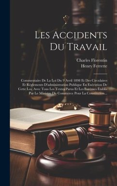 Les Accidents Du Travail: Commentaire De La Loi Du 9 Avril 1898 Et Des Circulaires Et Règlements D'administration Publique En Exécution De Cette - Ferrette, Henry; Florentin, Charles