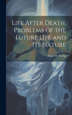 Life After Death, Problems of the Future Life and its Nature - Hyslop, James H.