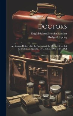 Doctors; an Address Delivered to the Students of the Medical School of the Middlesex Hospital, 1st October, 1908. With a Pref - Kipling, Rudyard; London, Eng Middlesex Hospital