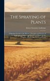 The Spraying of Plants: A Succinct Account of the History, Principles and Practice of the Application of Liquids and Powders to Plants, for th