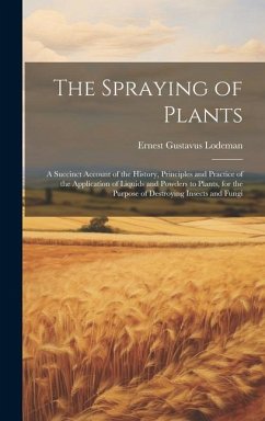 The Spraying of Plants: A Succinct Account of the History, Principles and Practice of the Application of Liquids and Powders to Plants, for th - Lodeman, Ernest Gustavus