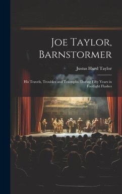 Joe Taylor, Barnstormer: His Travels, Troubles and Triumphs, During Fifty Years in Footlight Flashes - Taylor, Justus Hurd