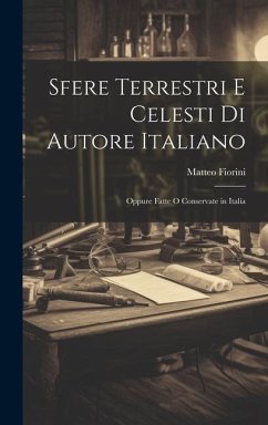 Sfere Terrestri E Celesti Di Autore Italiano: Oppure Fatte O Conservate in Italia - Fiorini, Matteo