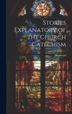 Stories Explanatory of the Church Catechism - Sherwood, Mary Martha
