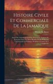 Histoire Civile Et Commerciale De La Jamaïque: Suivie Du Tableau Général Des Possessions Anglaises Et Françaises Dans Les Deux-Mondes, Et De Réflexion