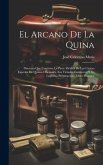 El Arcano De La Quina: Discurso Que Contiene La Parte Médica De Las Cuatro Especies De Quinas Oficinales, Sus Virtudes Eminentes Y Su Legítim