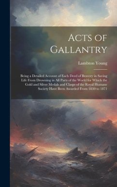 Acts of Gallantry: Being a Detailed Account of Each Deed of Bravery in Saving Life From Drowning in All Parts of the World for Which the - Young, Lambton