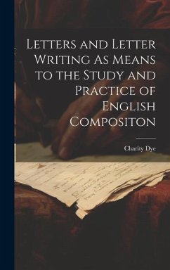 Letters and Letter Writing As Means to the Study and Practice of English Compositon - Dye, Charity