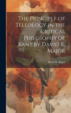 The Principle of Teleology in the Critical Philosophy of Kant by David R. Major - Major, David R.