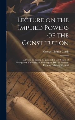 Lecture on the Implied Powers of the Constitution - Curtis, George Ticknor