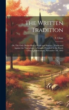The Written Tradition: Or, The Only Divine Rule of Faith and Practice; Vindicated Against the Tractarians; a Sermon Preached in the Parish Ch - Close, F.