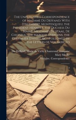 The Unpublished Correspondence of Madame du Deffand: With D'Alembert, Montesquieu, the President Hénault, the Duchess du Maine, Mesdames de Staal, de - Meeke, Mary; Voltaire, Correspondence