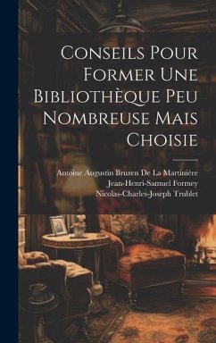 Conseils Pour Former Une Bibliothèque Peu Nombreuse Mais Choisie - Formey, Jean-Henri-Samuel; de la Martinière, Antoine Augustin Bruz; Trublet, Nicolas-Charles-Joseph