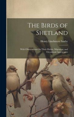 The Birds of Shetland: With Observations On Their Habits, Migration, and Occasional Appearance - Saxby, Henry Linckmyer