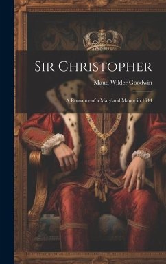 Sir Christopher: A Romance of a Maryland Manor in 1644 - Goodwin, Maud Wilder