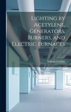 Lighting by Acetylene, Generators, Burners, and Electric Furnaces - Gibbs, William E.