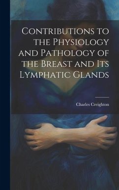 Contributions to the Physiology and Pathology of the Breast and its Lymphatic Glands - Creighton, Charles