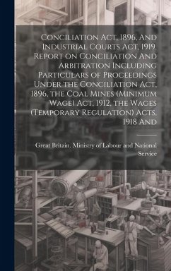 Conciliation act, 1896, And Industrial Courts act, 1919. Report on Conciliation And Arbitration Including Particulars of Proceedings Under the Concili