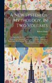 A new System of Mythology, in two Volumes; Giving a Full Account of the Idolatry of the Pagan World, Illustrated by Analytical Tables, and 50 Elegant