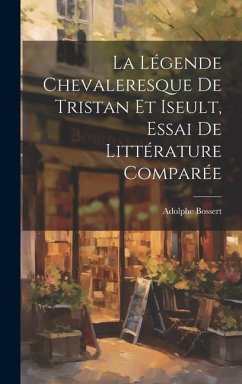 La légende Chevaleresque de Tristan et Iseult, essai de littérature comparée - Adolphe, Bossert