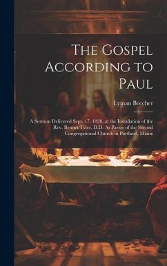 The Gospel According to Paul: A Sermon Delivered Sept. 17, 1828, at the Installation of the Rev. Bennet Tyler, D.D. As Pastor of the Second Congrega - Beecher, Lyman
