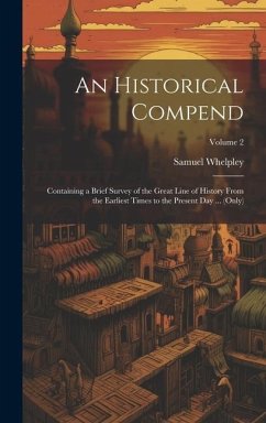 An Historical Compend: Containing a Brief Survey of the Great Line of History From the Earliest Times to the Present Day ... (Only); Volume 2 - Whelpley, Samuel