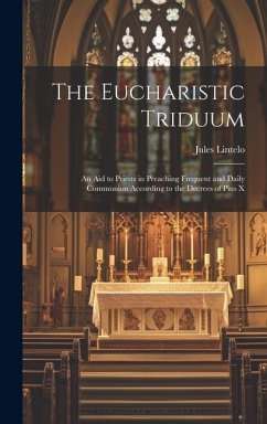 The Eucharistic Triduum: An aid to Priests in Preaching Frequent and Daily Communion According to the Decrees of Pius X - Lintelo, Jules