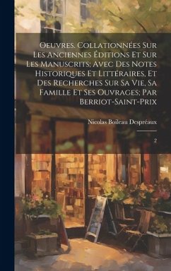 Oeuvres. Collationnées sur les anciennes éditions et sur les manuscrits; avec des notes historiques et littéraires, et des recherches sur sa vie, sa f - Boileau Despréaux, Nicolas