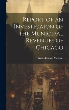 Report of an Investigaion of the Municipal Revenues of Chicago - Merriam, Charles Edward