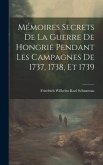 Mémoires Secrets De La Guerre De Hongrie Pendant Les Campagnes De 1737, 1738, Et 1739