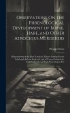 Observations On the Phrenological Development of Burke, Hare, and Other Atrocious Murderers: Measurements of the Most Notorious Thieves Confined in th