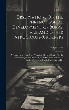 Observations On the Phrenological Development of Burke, Hare, and Other Atrocious Murderers: Measurements of the Most Notorious Thieves Confined in th - Stone, Thomas