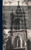 Fourteen Sermons Preach'd On Several Occasions: Together With a Large Vindication of the Doctrine Contain'd in the Sermon Preach'd at the Funeral of M