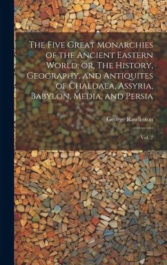 The Five Great Monarchies of the Ancient Eastern World; or, The History, Geography, and Antiquites of Chaldaea, Assyria, Babylon, Media, and Persia: V - Rawlinson, George